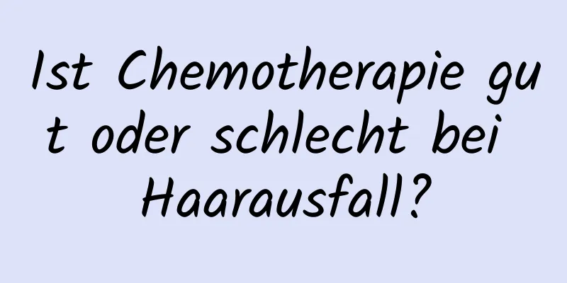 Ist Chemotherapie gut oder schlecht bei Haarausfall?