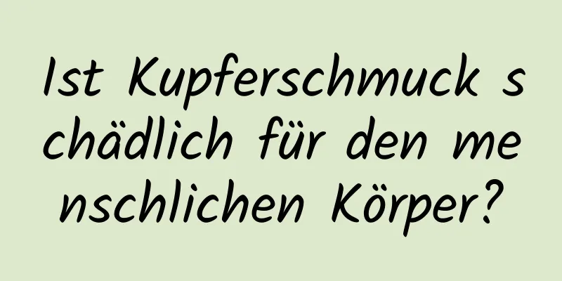Ist Kupferschmuck schädlich für den menschlichen Körper?