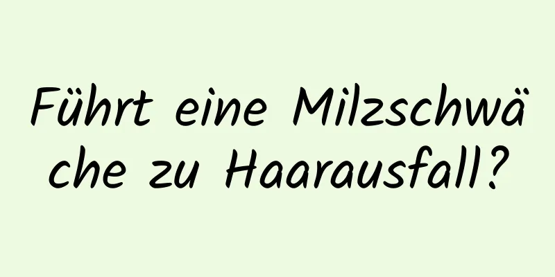 Führt eine Milzschwäche zu Haarausfall?