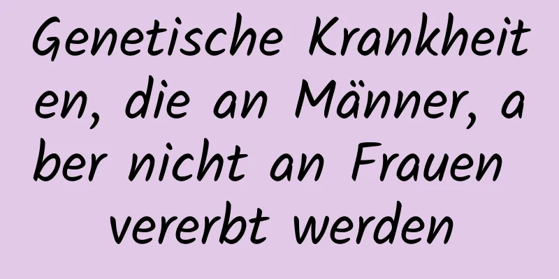 Genetische Krankheiten, die an Männer, aber nicht an Frauen vererbt werden