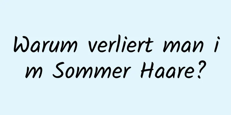 Warum verliert man im Sommer Haare?