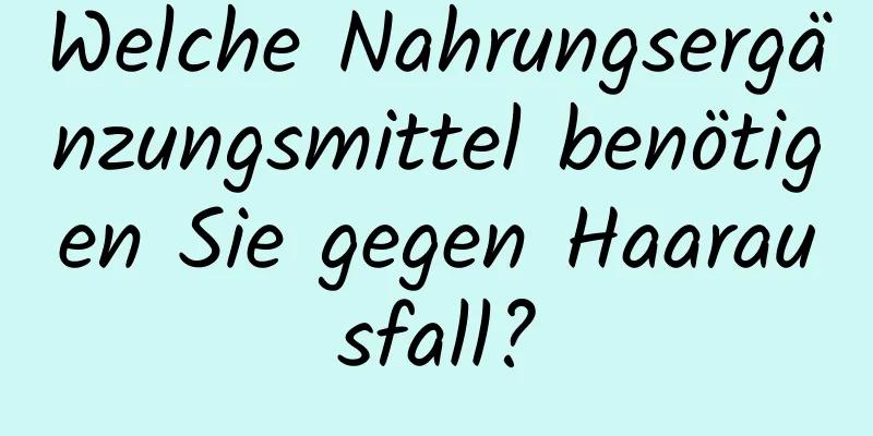 Welche Nahrungsergänzungsmittel benötigen Sie gegen Haarausfall?