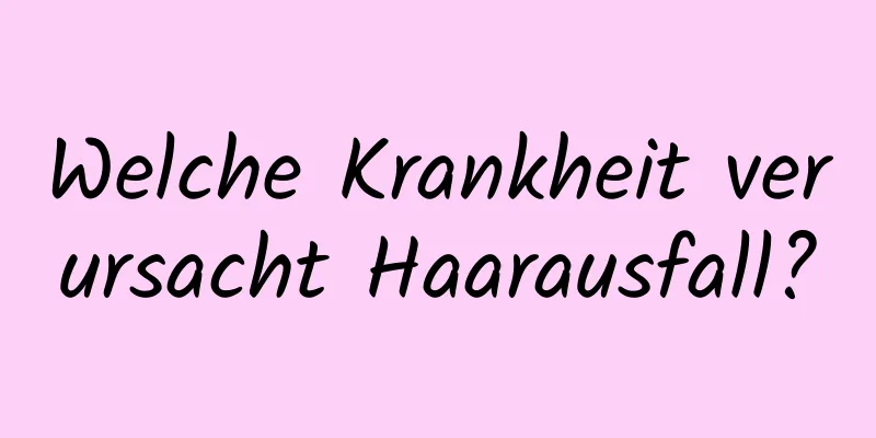 Welche Krankheit verursacht Haarausfall?