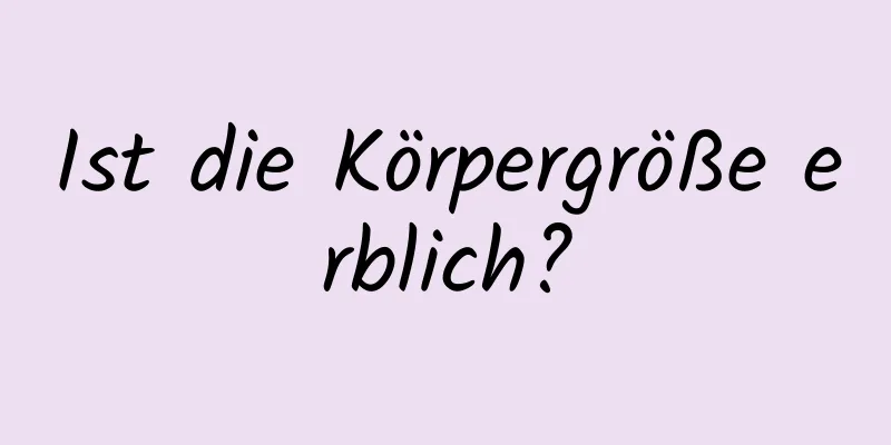 Ist die Körpergröße erblich?