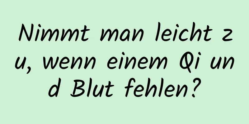 Nimmt man leicht zu, wenn einem Qi und Blut fehlen?
