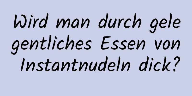 Wird man durch gelegentliches Essen von Instantnudeln dick?