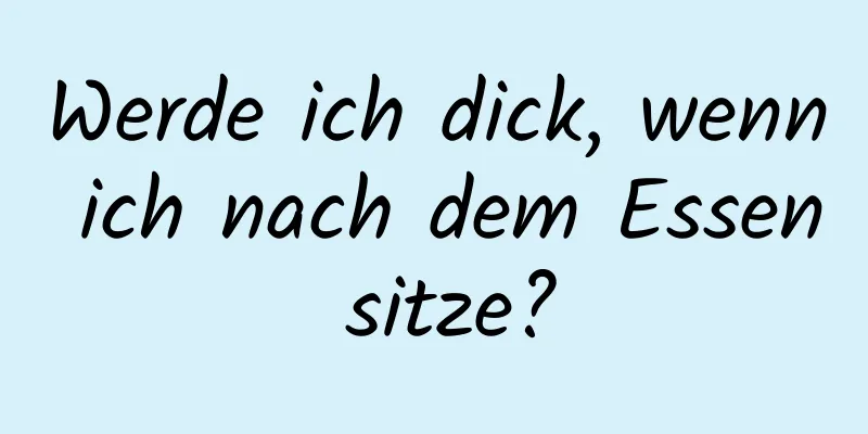 Werde ich dick, wenn ich nach dem Essen sitze?