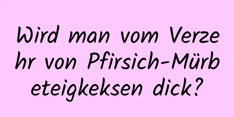 Wird man vom Verzehr von Pfirsich-Mürbeteigkeksen dick?