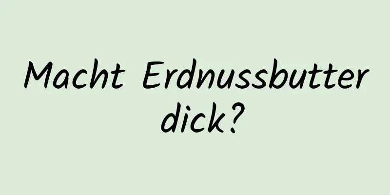 Macht Erdnussbutter dick?