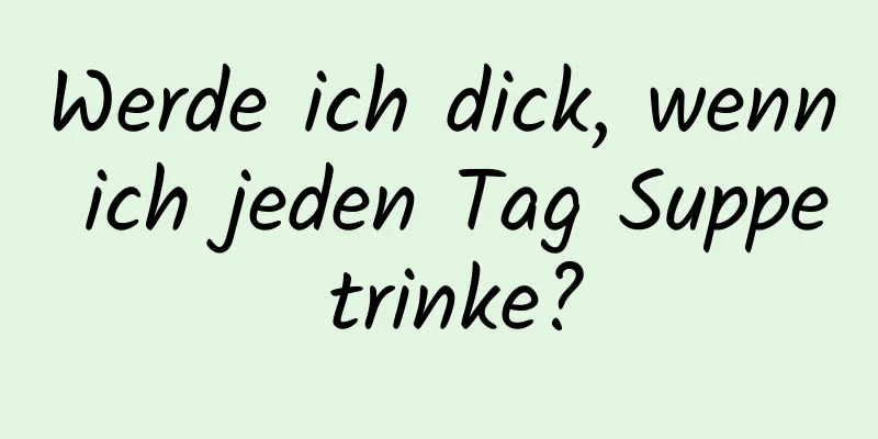 Werde ich dick, wenn ich jeden Tag Suppe trinke?