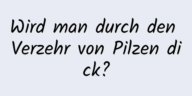 Wird man durch den Verzehr von Pilzen dick?