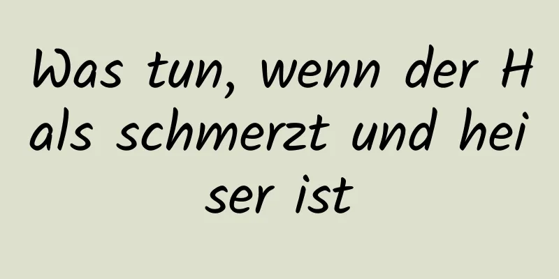 Was tun, wenn der Hals schmerzt und heiser ist