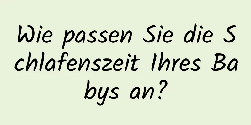Wie passen Sie die Schlafenszeit Ihres Babys an?