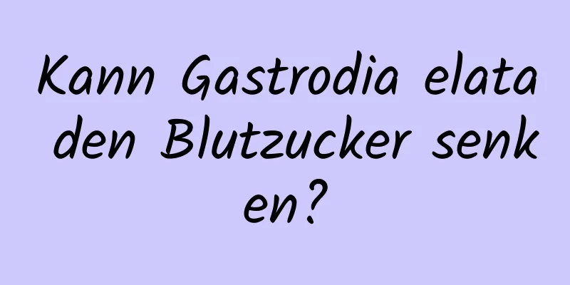 Kann Gastrodia elata den Blutzucker senken?