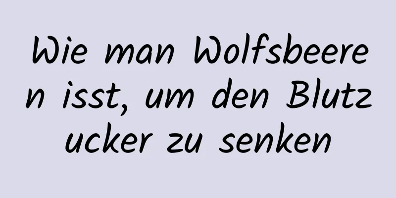 Wie man Wolfsbeeren isst, um den Blutzucker zu senken