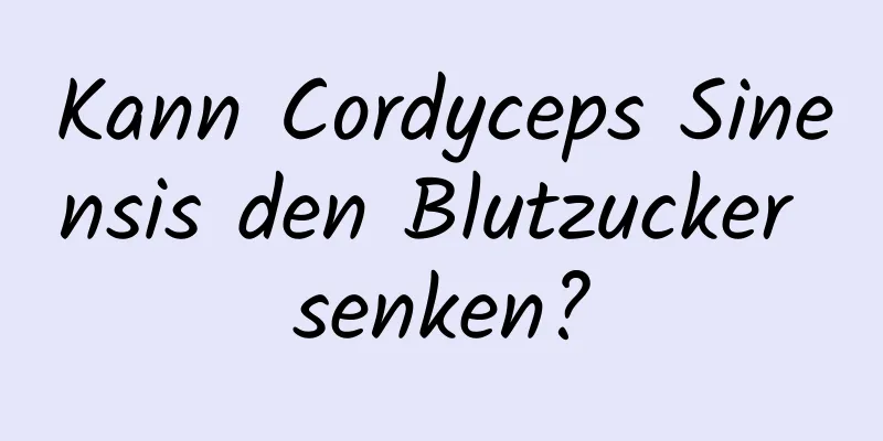 Kann Cordyceps Sinensis den Blutzucker senken?