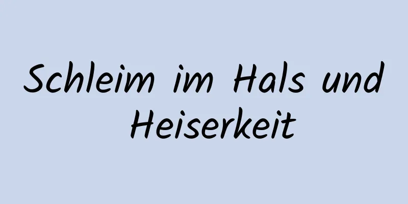 Schleim im Hals und Heiserkeit
