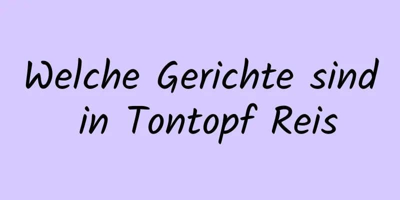 Welche Gerichte sind in Tontopf Reis