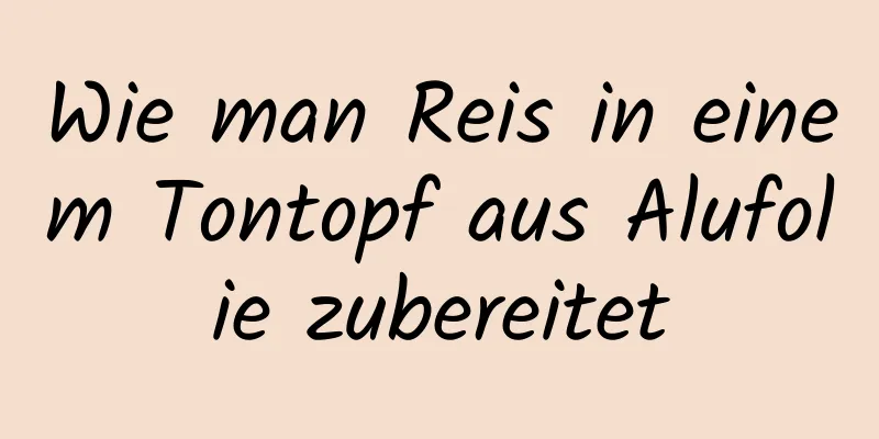 Wie man Reis in einem Tontopf aus Alufolie zubereitet