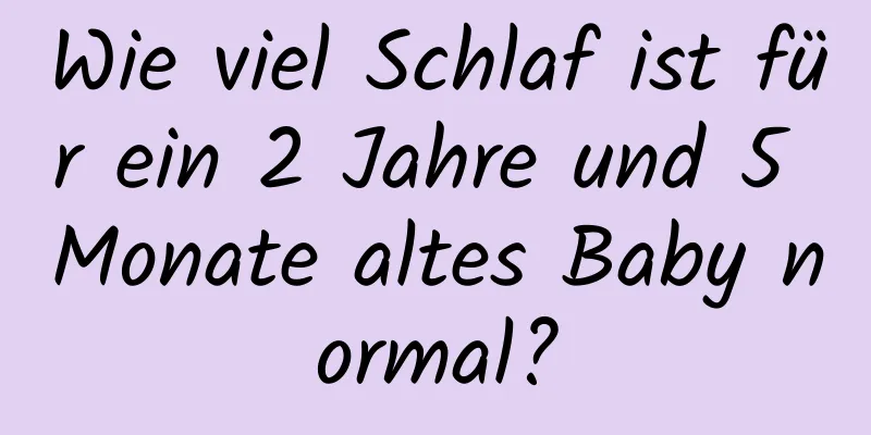 Wie viel Schlaf ist für ein 2 Jahre und 5 Monate altes Baby normal?