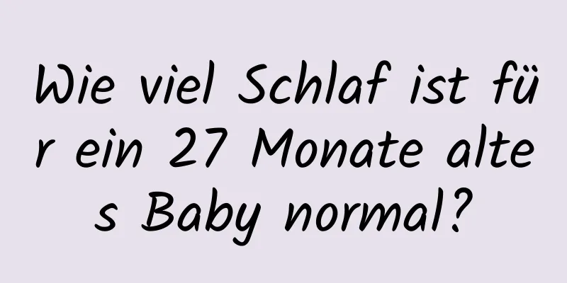 Wie viel Schlaf ist für ein 27 Monate altes Baby normal?