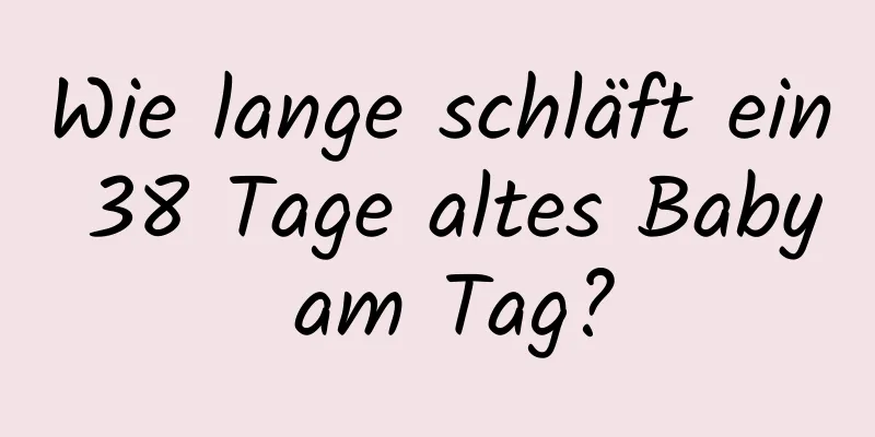 Wie lange schläft ein 38 Tage altes Baby am Tag?