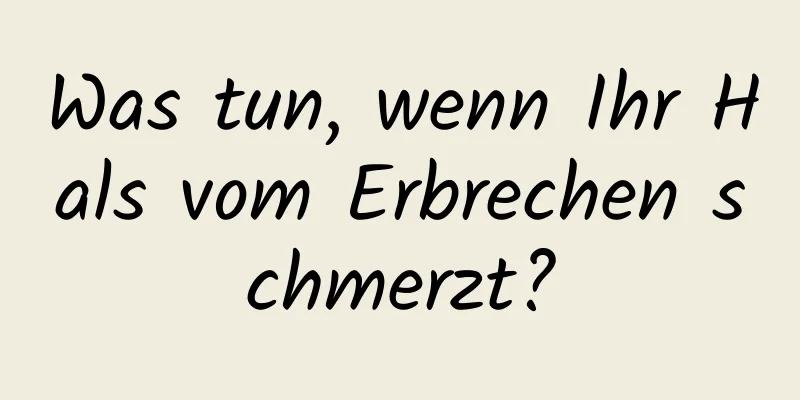 Was tun, wenn Ihr Hals vom Erbrechen schmerzt?