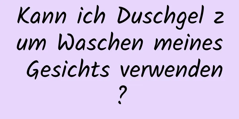 Kann ich Duschgel zum Waschen meines Gesichts verwenden?
