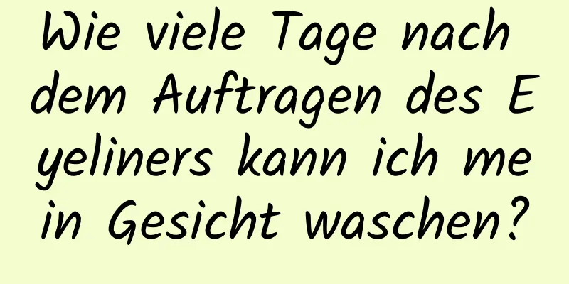 Wie viele Tage nach dem Auftragen des Eyeliners kann ich mein Gesicht waschen?