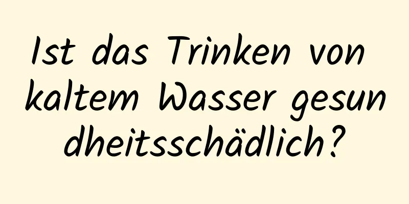 Ist das Trinken von kaltem Wasser gesundheitsschädlich?