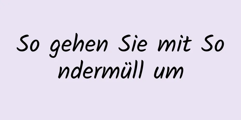 So gehen Sie mit Sondermüll um
