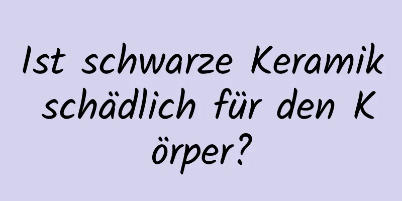 Ist schwarze Keramik schädlich für den Körper?
