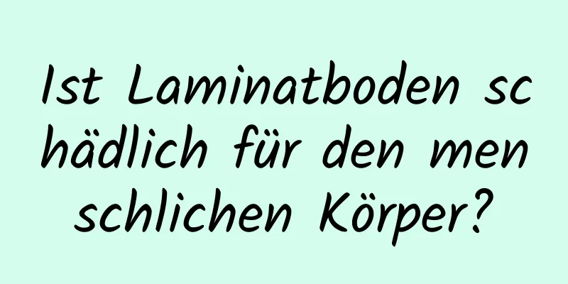 Ist Laminatboden schädlich für den menschlichen Körper?