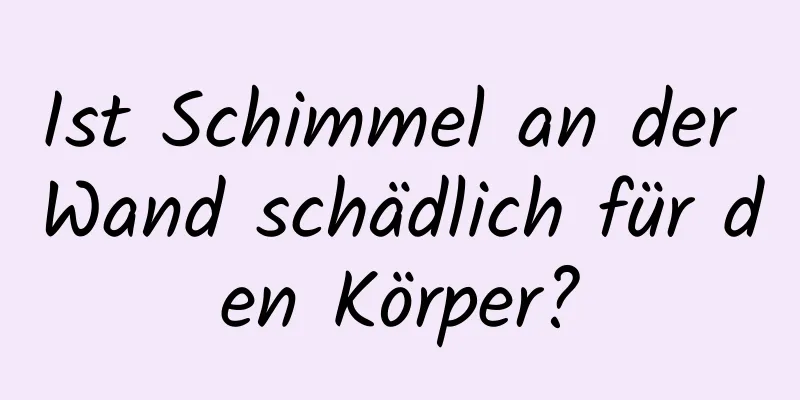 Ist Schimmel an der Wand schädlich für den Körper?