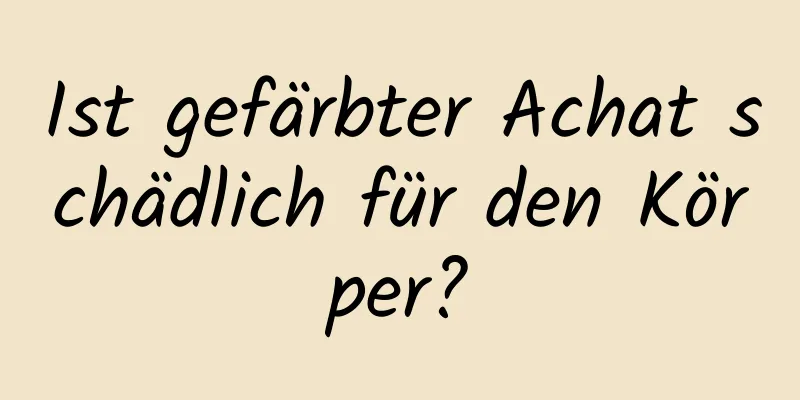 Ist gefärbter Achat schädlich für den Körper?