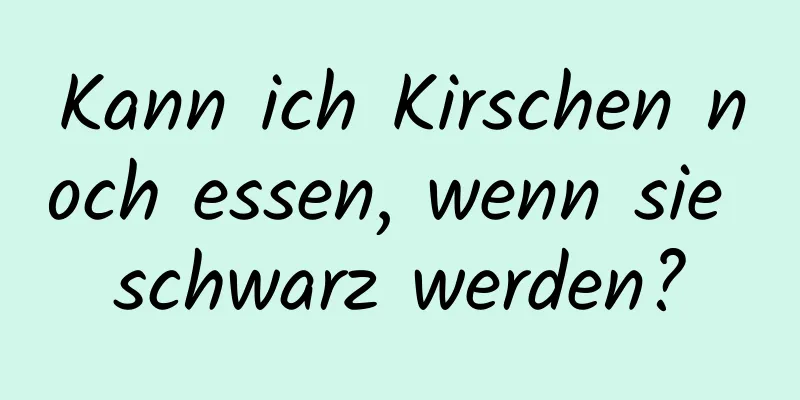 Kann ich Kirschen noch essen, wenn sie schwarz werden?