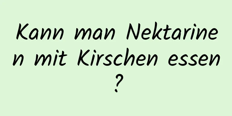 Kann man Nektarinen mit Kirschen essen?