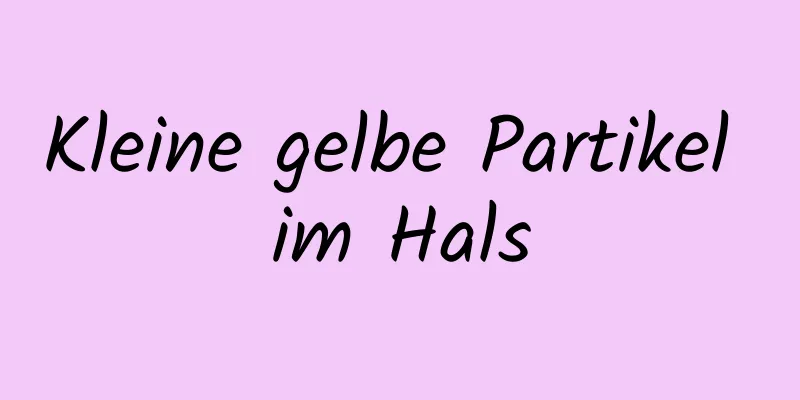 Kleine gelbe Partikel im Hals