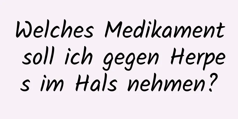 Welches Medikament soll ich gegen Herpes im Hals nehmen?