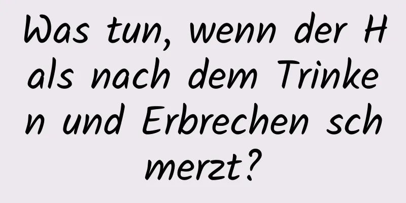 Was tun, wenn der Hals nach dem Trinken und Erbrechen schmerzt?