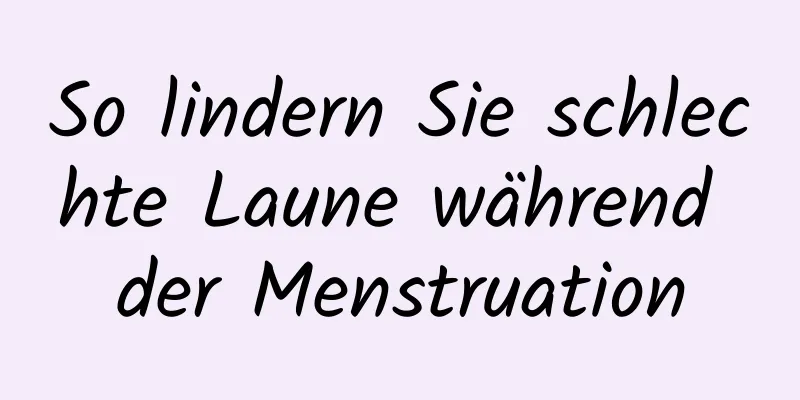 So lindern Sie schlechte Laune während der Menstruation