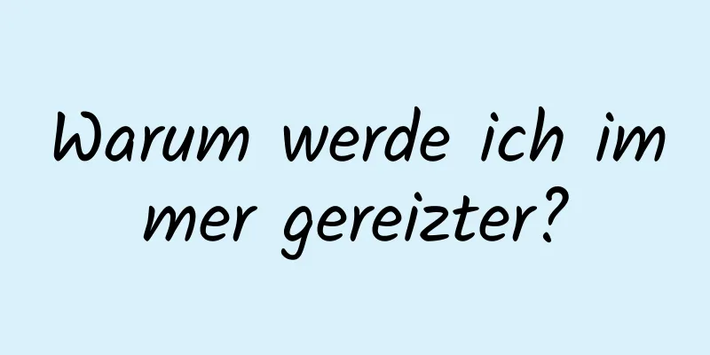 Warum werde ich immer gereizter?