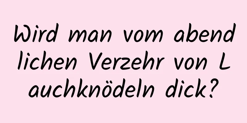 Wird man vom abendlichen Verzehr von Lauchknödeln dick?
