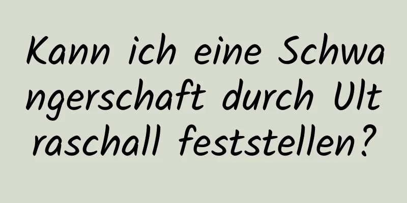 Kann ich eine Schwangerschaft durch Ultraschall feststellen?