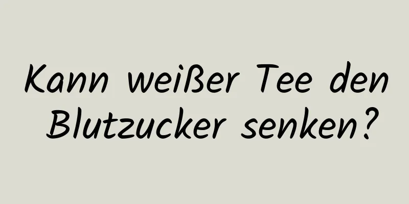 Kann weißer Tee den Blutzucker senken?
