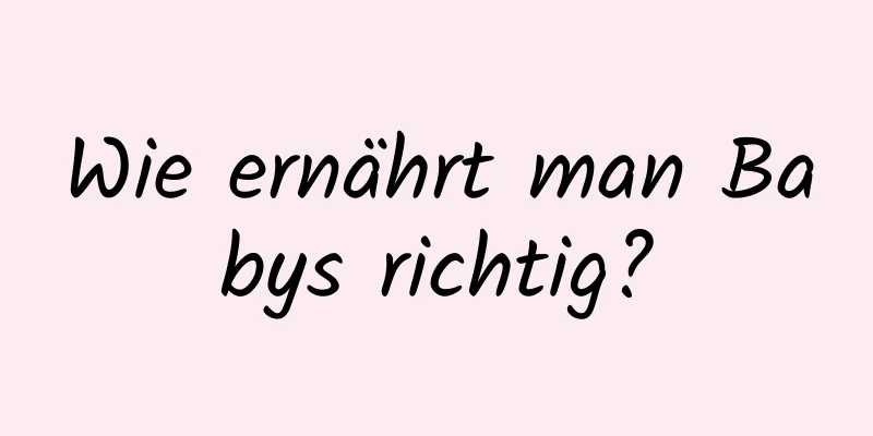 Wie ernährt man Babys richtig?