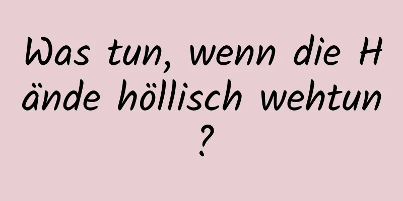 Was tun, wenn die Hände höllisch wehtun?