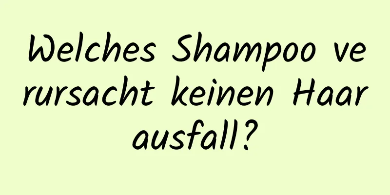 Welches Shampoo verursacht keinen Haarausfall?