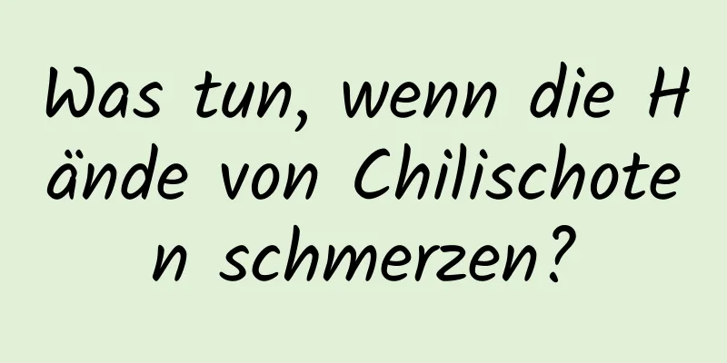 Was tun, wenn die Hände von Chilischoten schmerzen?