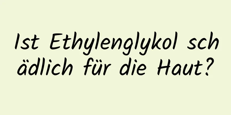 Ist Ethylenglykol schädlich für die Haut?